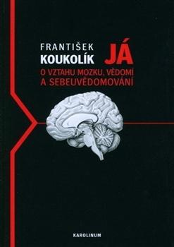 Kniha: Já. O vztahu mozku, vědomí a sebeuvědomování - František Koukolík