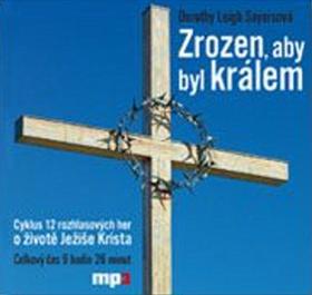 Kniha: Zrozen, aby byl králem - Dorothy Leigh Sayersová; Eduard Cupák; Boris Rösner; Jana Hlaváčová