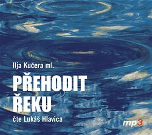 Kniha: Přehodit řeku - CDmp3 (Čte Lukáš Hlavica) - Kučera Ilja ml.