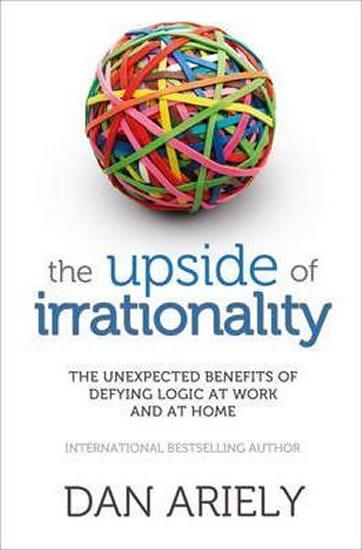 Kniha: The Upside of Irrationality : The Unexpected Benefits of Defying Logic at Work and at Home - Ariely Dan