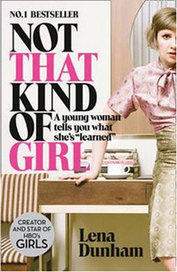 Kniha: Not That Kind of Girl: A Young Woman Tells You What She´s -Learned- - Dunhamová Lena