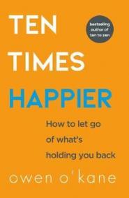 Ten Times Happier: How to Let Go of What´s Holding You Back