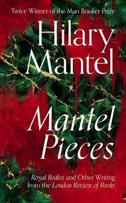 Kniha: Mantel Pieces: Royal Bodies and Other Writing from the London Review of Books - Mantel Hilary