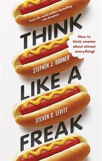 Kniha: Think Like a Freak - How to Think Smarter Abount Almost Everything - Lewitt, Dubner Stephen J., Steven D.