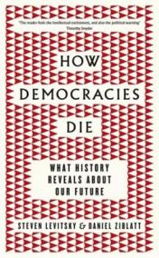 How Democracies Die : What History Reveals About Our Future