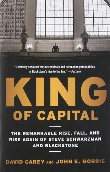 Kniha: King of Capital: The Remarkable Rise, Fall, and Rise Again of Steve Schwarzman and Blackstone - Carey David, Morris John E.