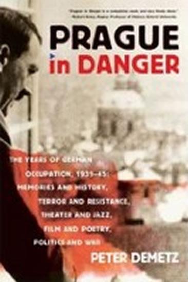Kniha: Prague in Danger : The Years of German Occupation, 1939-45: Memories and History, Terror and Resistance, Theater and Jazz, Film and Poetry, Politics and War - Demetz Peter