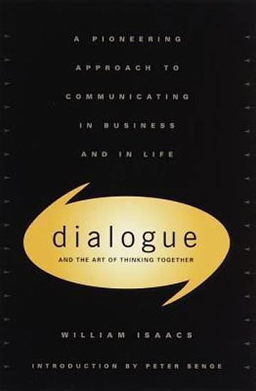 Kniha: Dialogue and the Art of Thinking Together : A Pioneering Approach to Communicating in Business and in Life - Issacs William