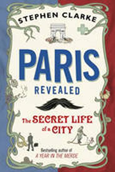 Kniha: Paris Revealed The Secret Life of a City - Clarke Stephen