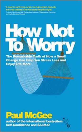 Kniha: How Not To Worry : The Remarkable Truth of How a Small Change Can Help You Stress Less and Enjoy Life More - McGee Paul