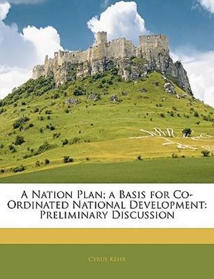 Kniha: A Nation Plan; A Basis for Co-Ordinated National Development : Preliminary Discussion - Kehr Cyrus