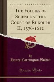 The Follies of Science at the Court of Rudolph II, 1576-1612