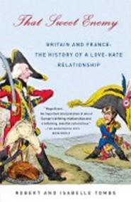That Sweet Enemy : Britain and France: The History of a Love-Hate Relationship