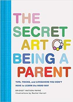 Kniha: The Secret Art of Being a Parent: Tips, tricks, and lifesavers you don't have to learn the hard way - Payne, Bridget Watson