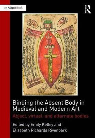 Kniha: Binding the Absent Body in Medieval and Modern Art : Abject, Virtual, and Alternate Bodies - Kelley Emily