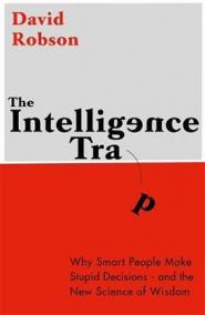 The Intelligence Trap: Why smart people do stupid things and how to make wiser decisions