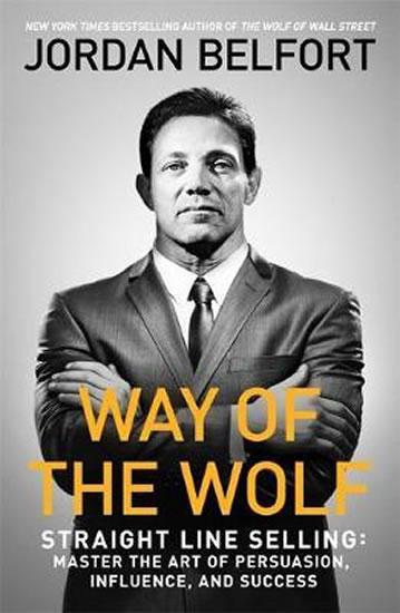 Kniha: Way of the Wolf : Straight line selling: Master the art of persuasion, influence, and success - Belfort Jordan