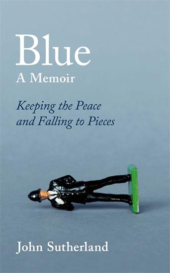 Kniha: Blue : A Memoir - Keeping the Peace and Falling to Pieces - Sutherland John