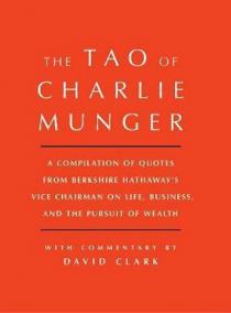 Tao of Charlie Munger : A Compilation of Quotes from Berkshire Hathaway's Vice Chairman on Life, Business, and the Pursuit of Wealth With Commentary by David Clark