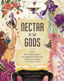 Nectar of the Gods : From Hera´s Hurricane to the Appletini of Discord, 75 Mythical Cocktails to Drink Like a Deity