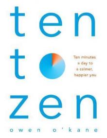 Ten to Zen : Ten Minutes a Day to a Calmer, Happier You