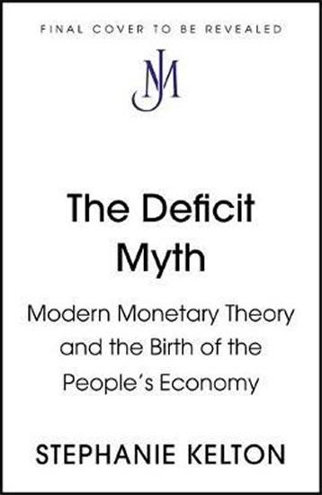 Kniha: The Deficit Myth : Modern Monetary Theory and How to Build a Better Economy - Kelton Stephanie