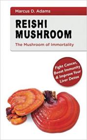Reishi Mushroom - The Mushroom of Immortality : Fight Cancer, Boost Immunity - Improve Your Liver Detox