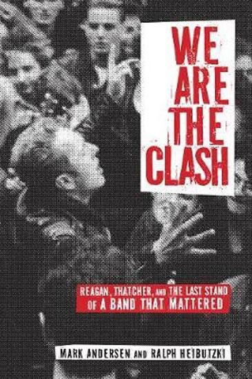 Kniha: We Are The Clash : Reagan, Thatcher, and the Last Stand of a Band That Mattered - Andersen Mark