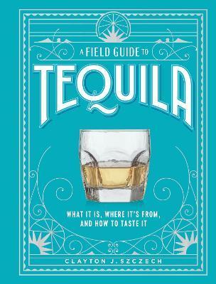 Kniha: A Field Guide to Tequila: What It Is, Where It´s From, and How to Taste It - Szczech Clayton