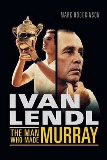 Kniha: Ivan Lendl - The Man Who Made Murray - Hodgkinson Mark