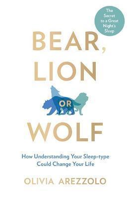 Kniha: Bear, Lion or Wolf : How Understanding Your Sleep Type Could Change Your Life - Arezzolo Olivia