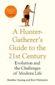 A Hunter-Gatherer´s Guide to the 21st Century : Evolution and the Challenges of Modern Life