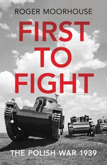 Kniha: First to Fight: The Polish War 1939 - Moorhouse Roger