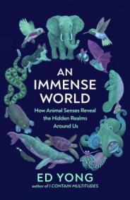 An Immense World : How Animal Senses Reveal the Hidden Realms Around Us