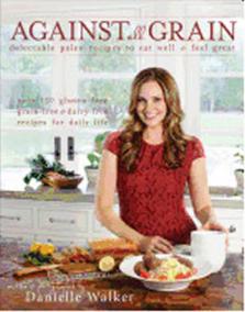 Against All Grain : Delectable Paleo Recipes to Eat Well and Feel Great