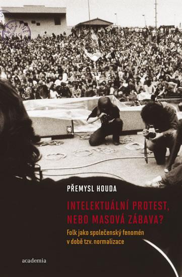 Kniha: Intelektuální protest nebo masová zábava? Folk jako společenský fenomén v době tzv. normalizace - Houda Přemysl