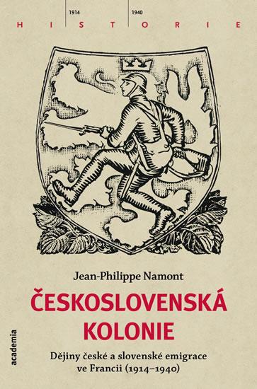 Kniha: Československá Kolonie - Dějiny české a slovenské imigrace ve Francii (1914-1940) - Namont Jean - Philippe
