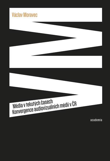 Kniha: Média v tekutých časech - Konvergence audiovizuálních médií v ČR - Moravec Václav