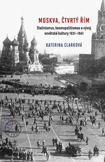 Kniha: Moskva, čtvrtý Řím - Stalinismus, kosmopolitanismus a vývoj sovětské kultury1931-1941 - Clarková Katerina