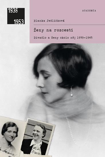 Kniha: Ženy na rozcestí - Divadlo a ženy okolo něj 1939-1945 - 2.vydání - Jedličková Blanka