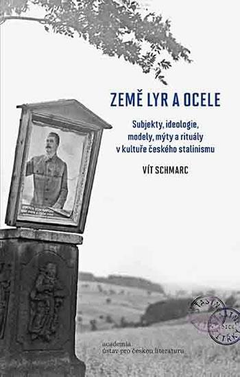 Kniha: Země lyr a ocele - Subjekty, ideologie, modely, mýty a rituály v kultuře českého stalinismu - Schmarc Vít