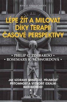 Kniha: Lépe žít a milovat díky terapii časové perspektivy - Jak uzdravit minulost, přijmout přítomnost a vytvořit ideální budoucnost - Zimbardo Philip