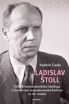 Kniha: Ladislav Štoll - Příběh komunistického ideologa a formování československé kultury ve 20. století - Čurda Vojtěch