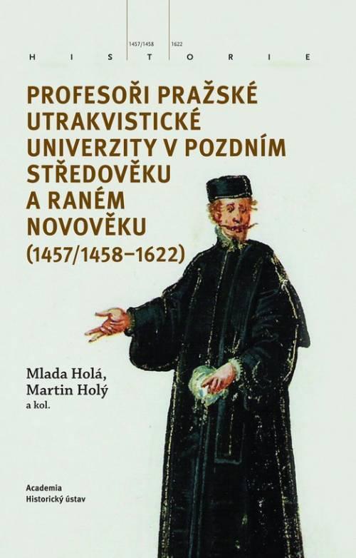 Kniha: Profesoři pražské utrakvistické univerzity v pozdním středověku a raném novověku (1457/1458-1622) - Holá, Martin Holý Mlada