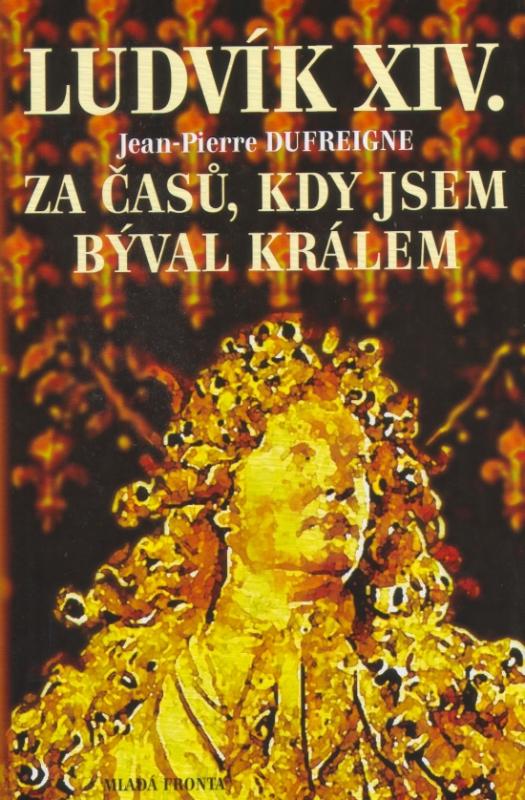 Kniha: Ludvík XIV. - Za časů, kdy jsem býval králem - Dufreigne Jean Pierre