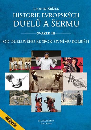 Kniha: Historie evropských duelů a šermu III - Od duelového ke sportovnímu kolbišti - Kovařík, Křížek Leonid, Jiří