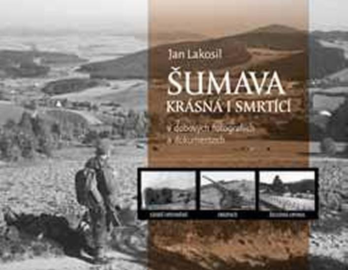 Kniha: Šumava krásná i smrtící v dobových fotografiích a dokumentech - Lakosil Jan