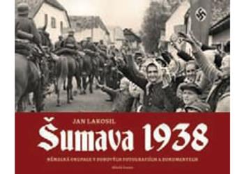 Kniha: Šumava 1938 - Německá okupace v dobových fotografiích a dokumentech - Jan Lakosil