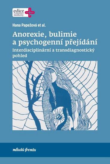 Kniha: Anorexie, bulimie a psychogenní přejídání - Interdisciplinární a transdiagnostický pohled - Papežová Hana