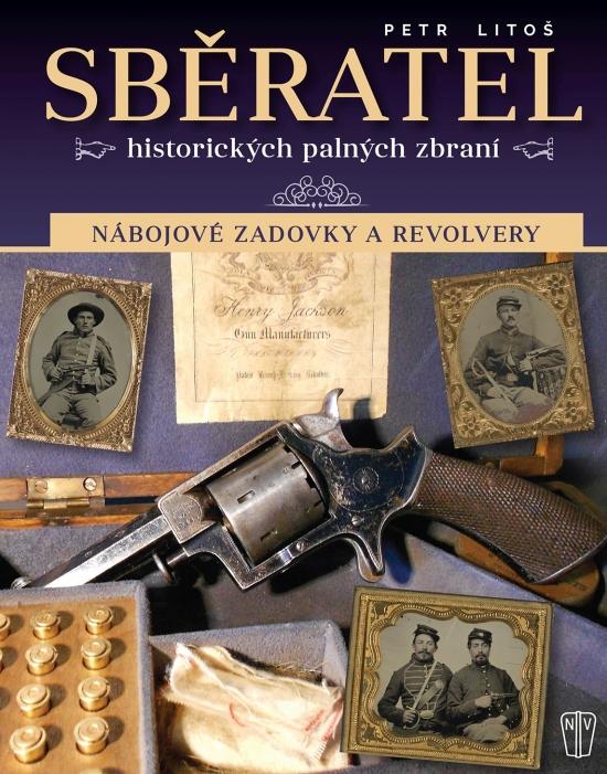 Kniha: Sběratel historických palných zbraní - Nábojové zadovky a revolvery - Litoš Petr